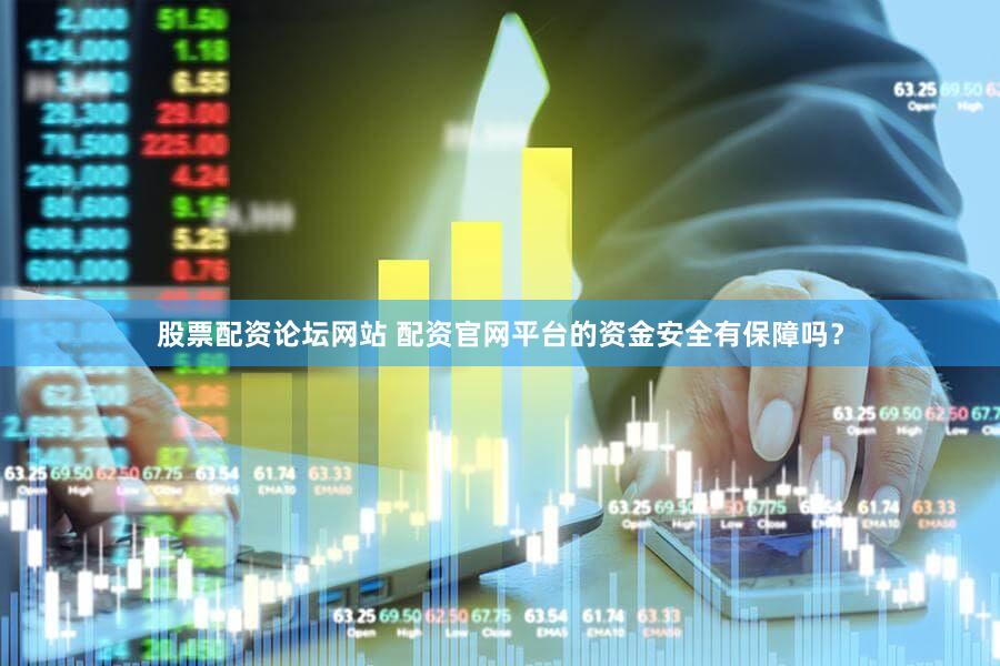 股票配资论坛网站 配资官网平台的资金安全有保障吗？