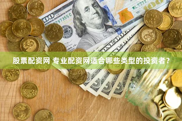 股票配资网 专业配资网适合哪些类型的投资者？