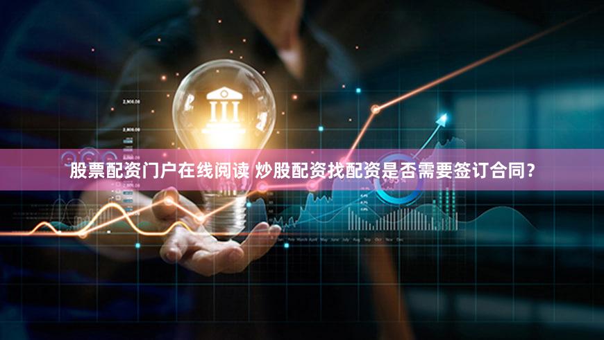 股票配资门户在线阅读 炒股配资找配资是否需要签订合同？