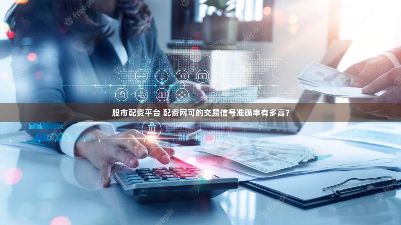 股市配资平台 配资网可的交易信号准确率有多高？