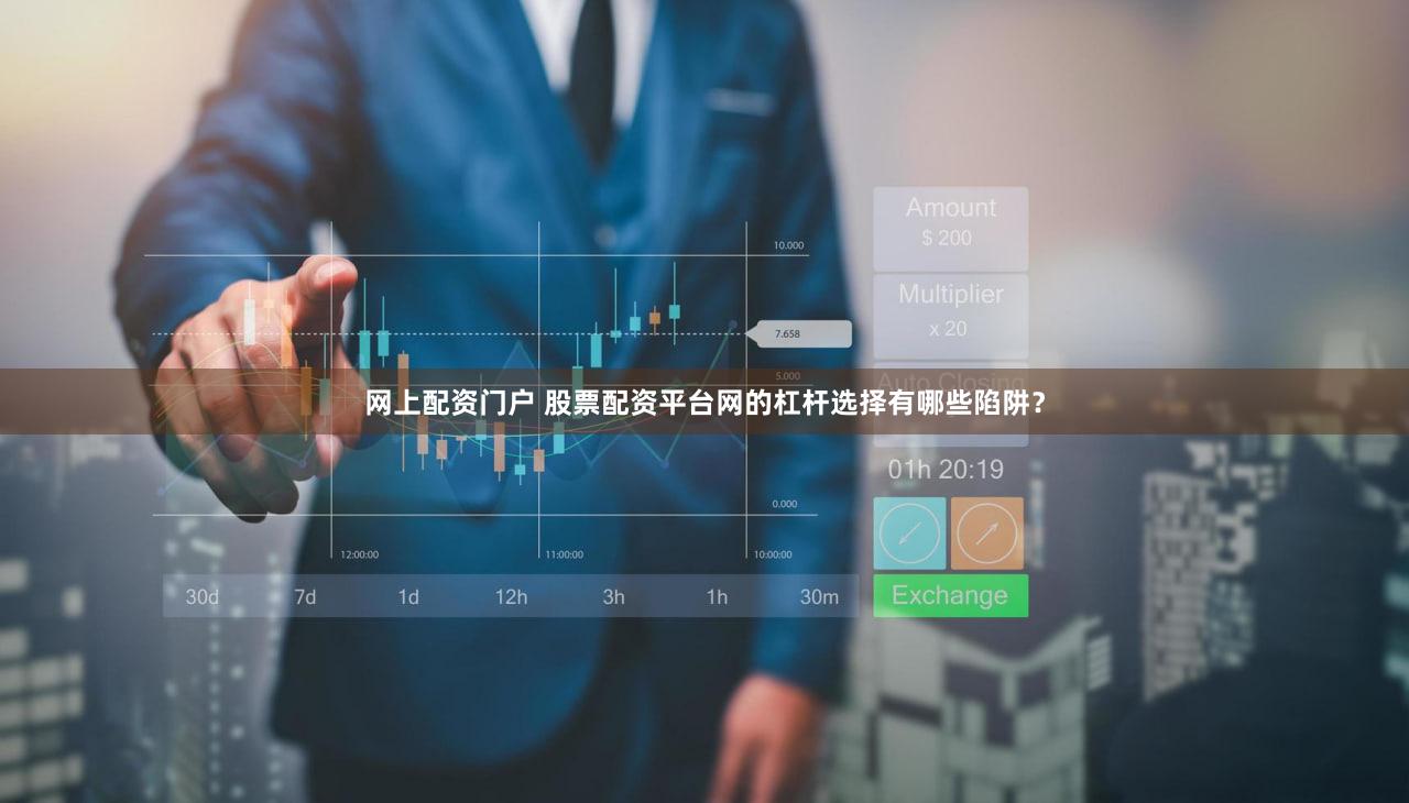 网上配资门户 股票配资平台网的杠杆选择有哪些陷阱？
