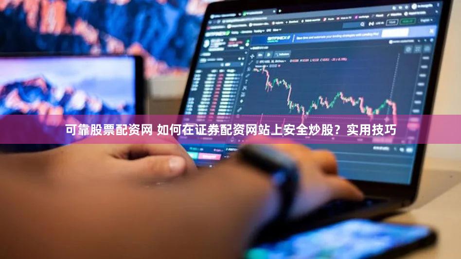 可靠股票配资网 如何在证券配资网站上安全炒股？实用技巧