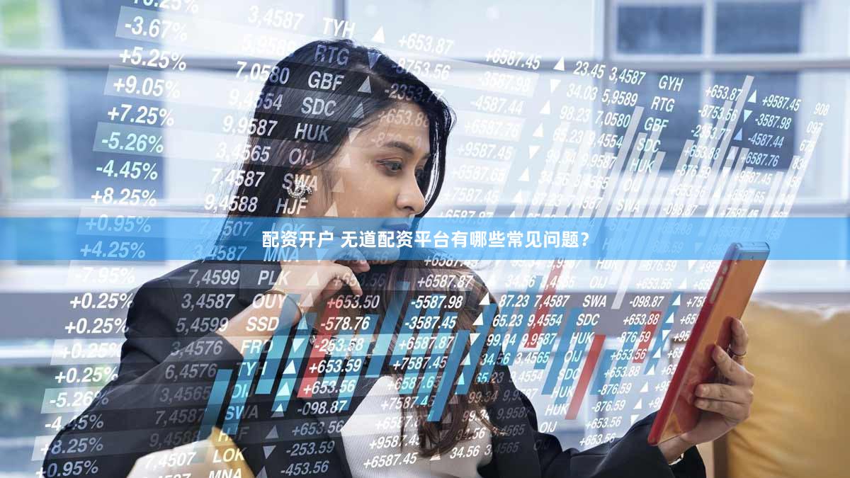 配资开户 无道配资平台有哪些常见问题？