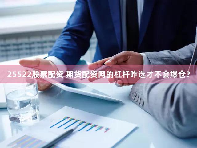 25522股票配资 期货配资网的杠杆咋选才不会爆仓？