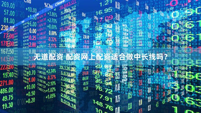 无道配资 配资网上配资适合做中长线吗？