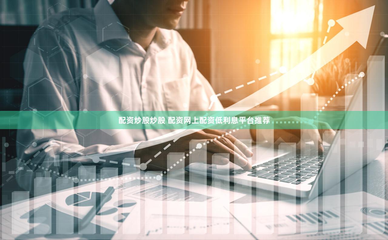 配资炒股炒股 配资网上配资低利息平台推荐