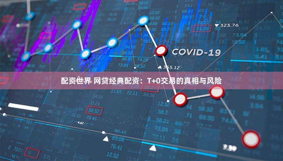 配资世界 网贷经典配资：T+0交易的真相与风险