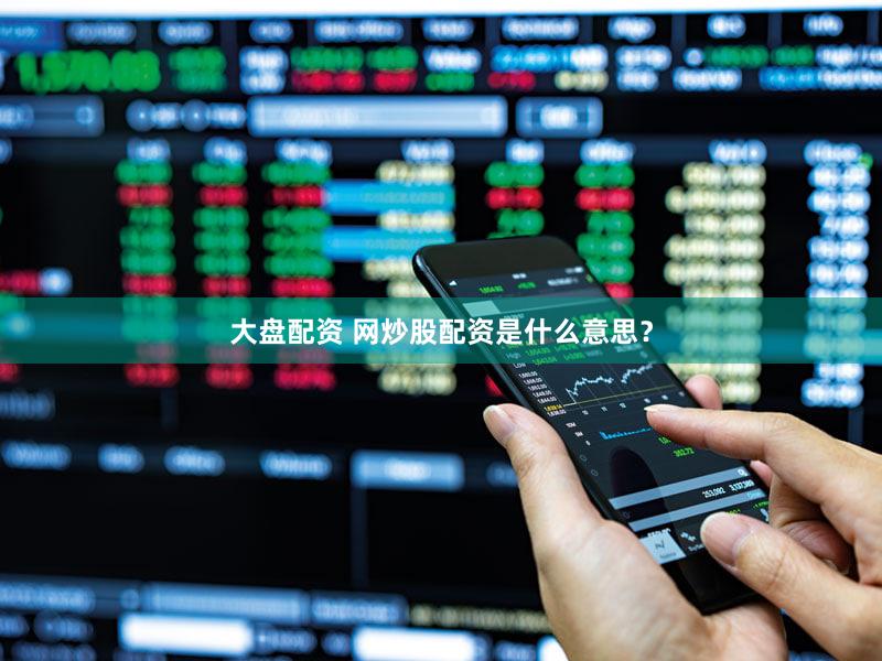 大盘配资 网炒股配资是什么意思？