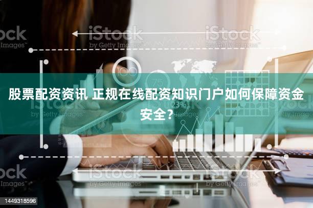 股票配资资讯 正规在线配资知识门户如何保障资金安全？