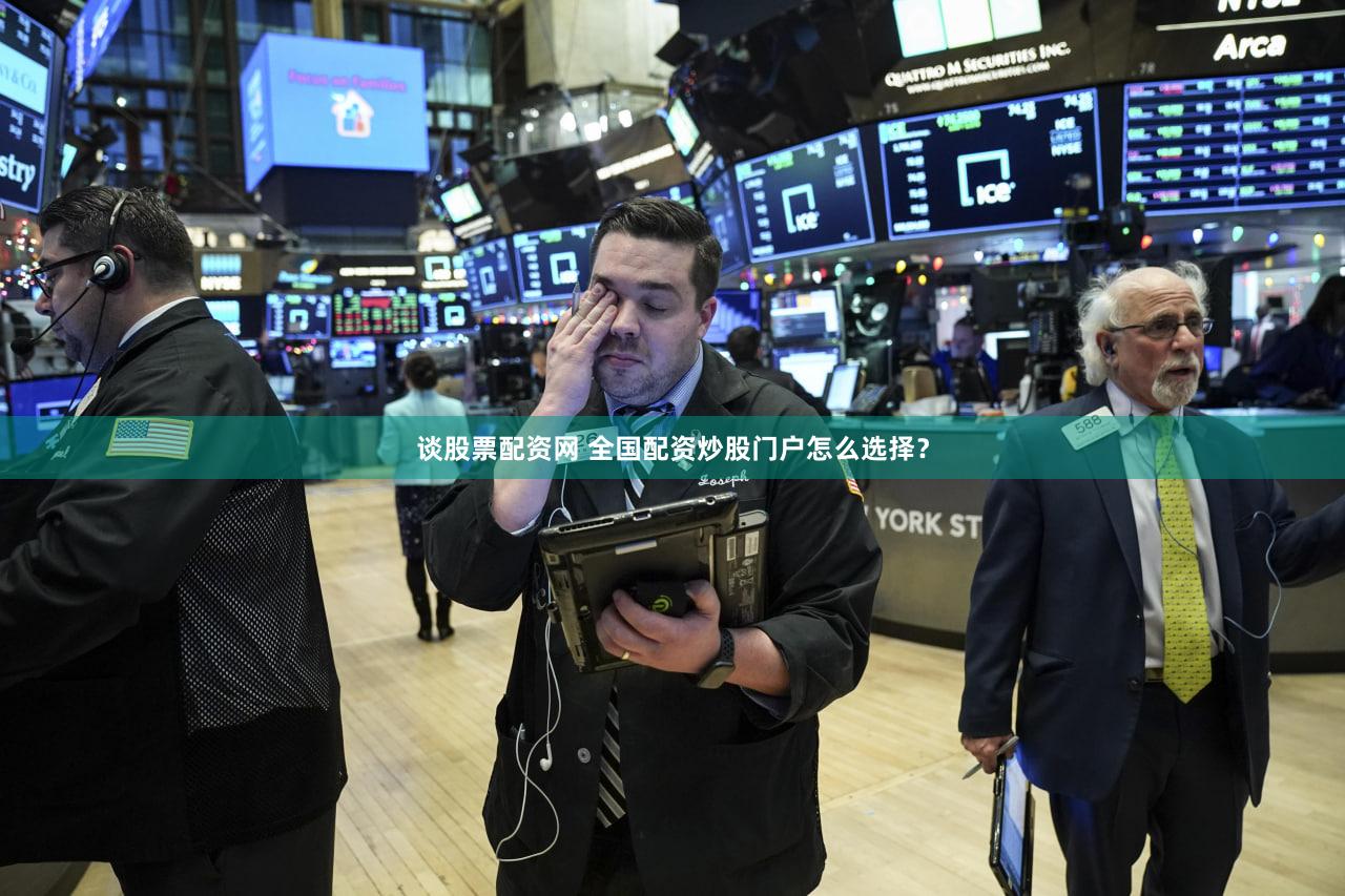 谈股票配资网 全国配资炒股门户怎么选择？