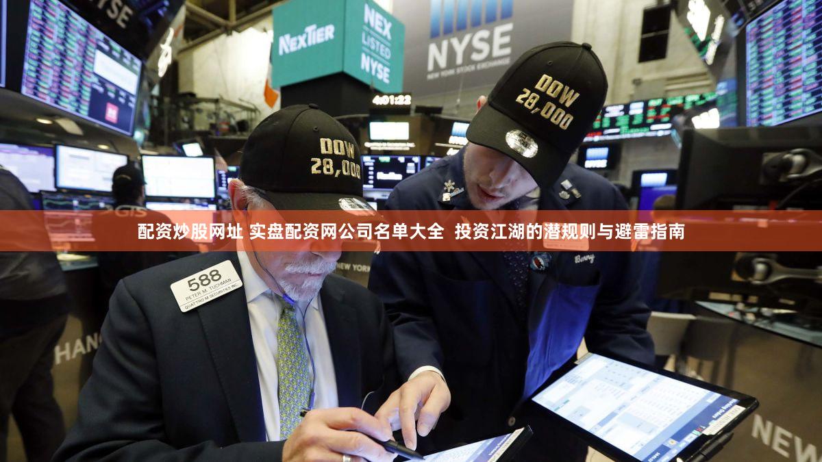 配资炒股网址 实盘配资网公司名单大全  投资江湖的潜规则与避雷指南