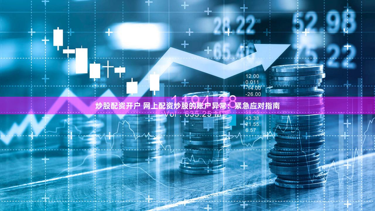 炒股配资开户 网上配资炒股的账户异常：紧急应对指南