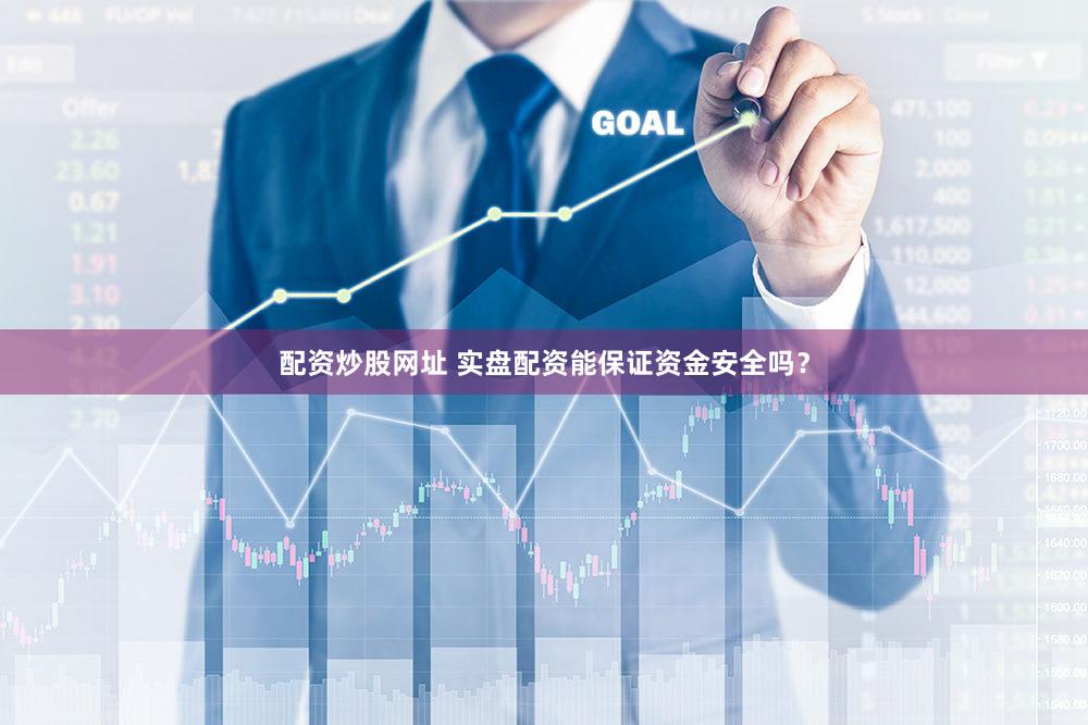 配资炒股网址 实盘配资能保证资金安全吗？