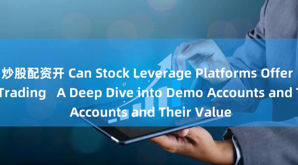 炒股配资开 Can Stock Leverage Platforms Offer Simulated Trading   A Deep Dive into Demo Accounts and Their Value