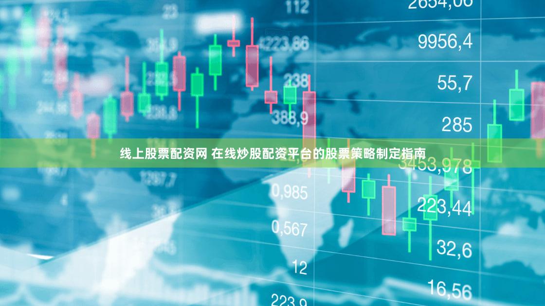 线上股票配资网 在线炒股配资平台的股票策略制定指南