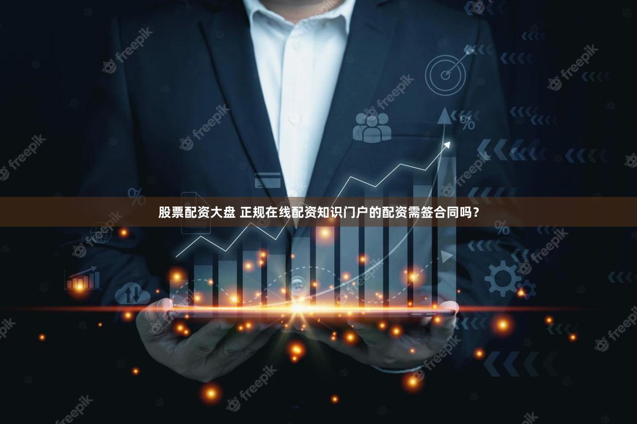 股票配资大盘 正规在线配资知识门户的配资需签合同吗？