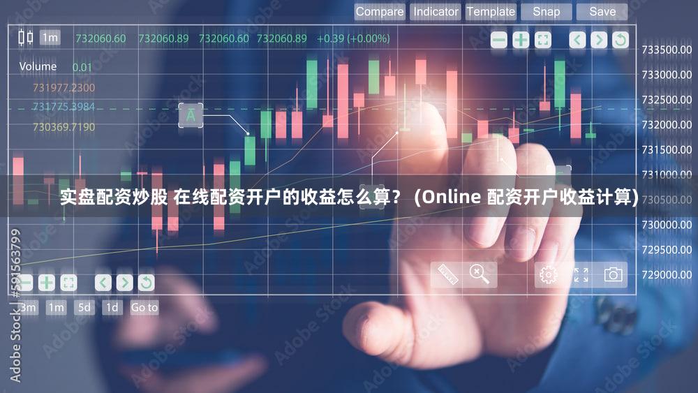 实盘配资炒股 在线配资开户的收益怎么算？ (Online 配资开户收益计算)