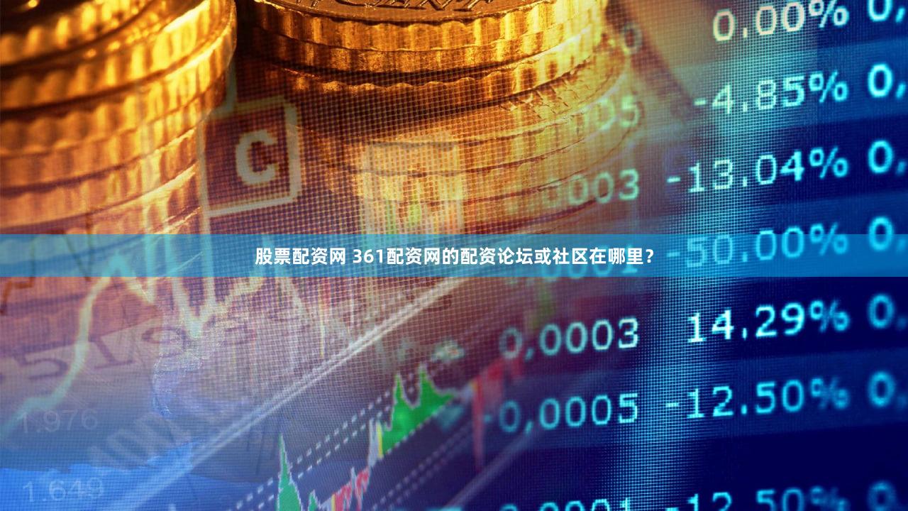 股票配资网 361配资网的配资论坛或社区在哪里？