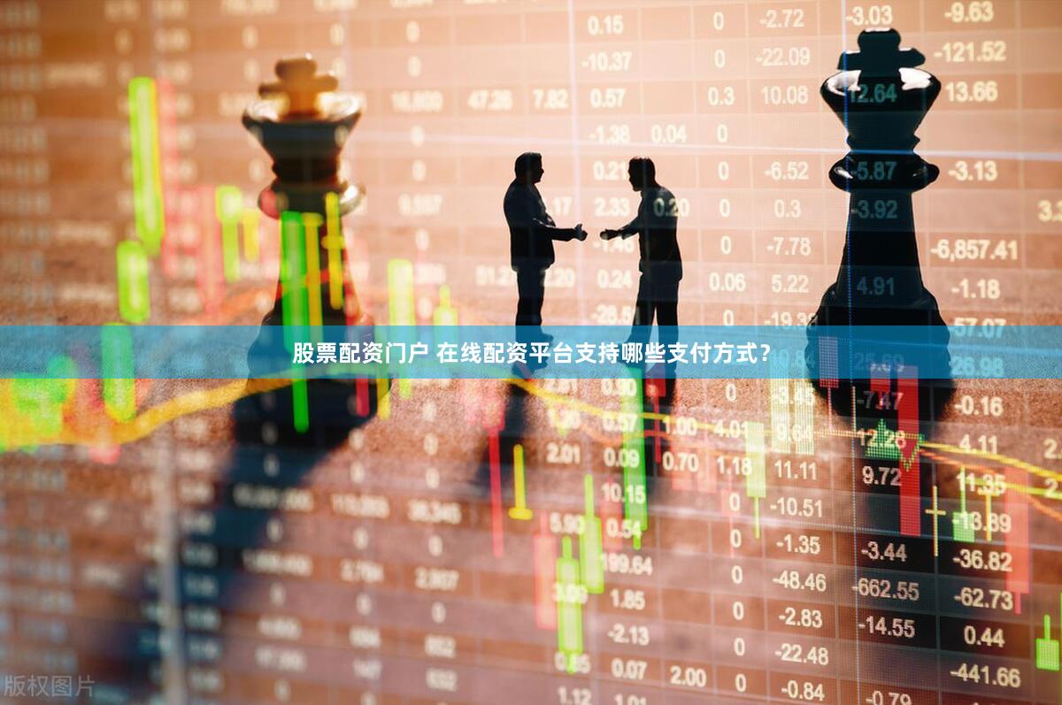 股票配资门户 在线配资平台支持哪些支付方式？