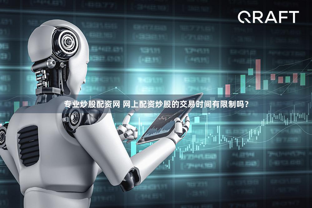 专业炒股配资网 网上配资炒股的交易时间有限制吗？