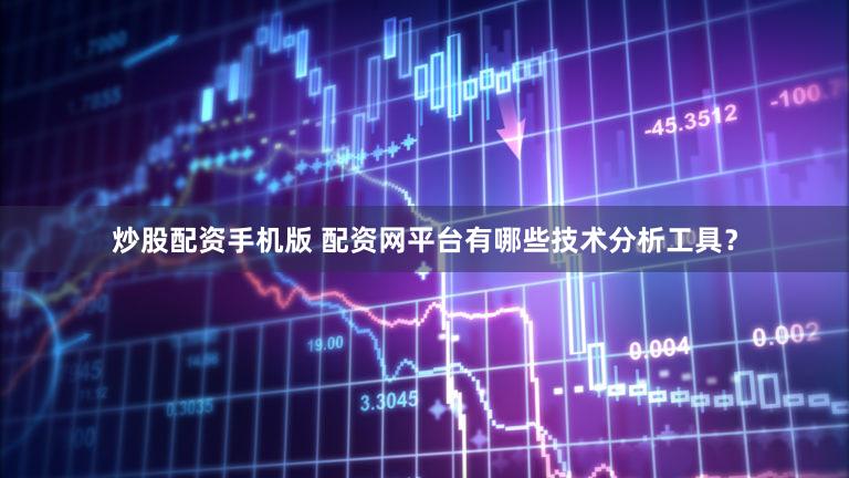 炒股配资手机版 配资网平台有哪些技术分析工具？