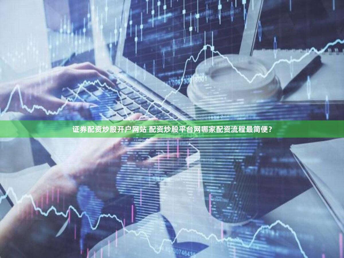 证券配资炒股开户网站 配资炒股平台网哪家配资流程最简便？