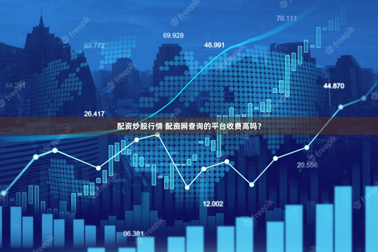 配资炒股行情 配资网查询的平台收费高吗？