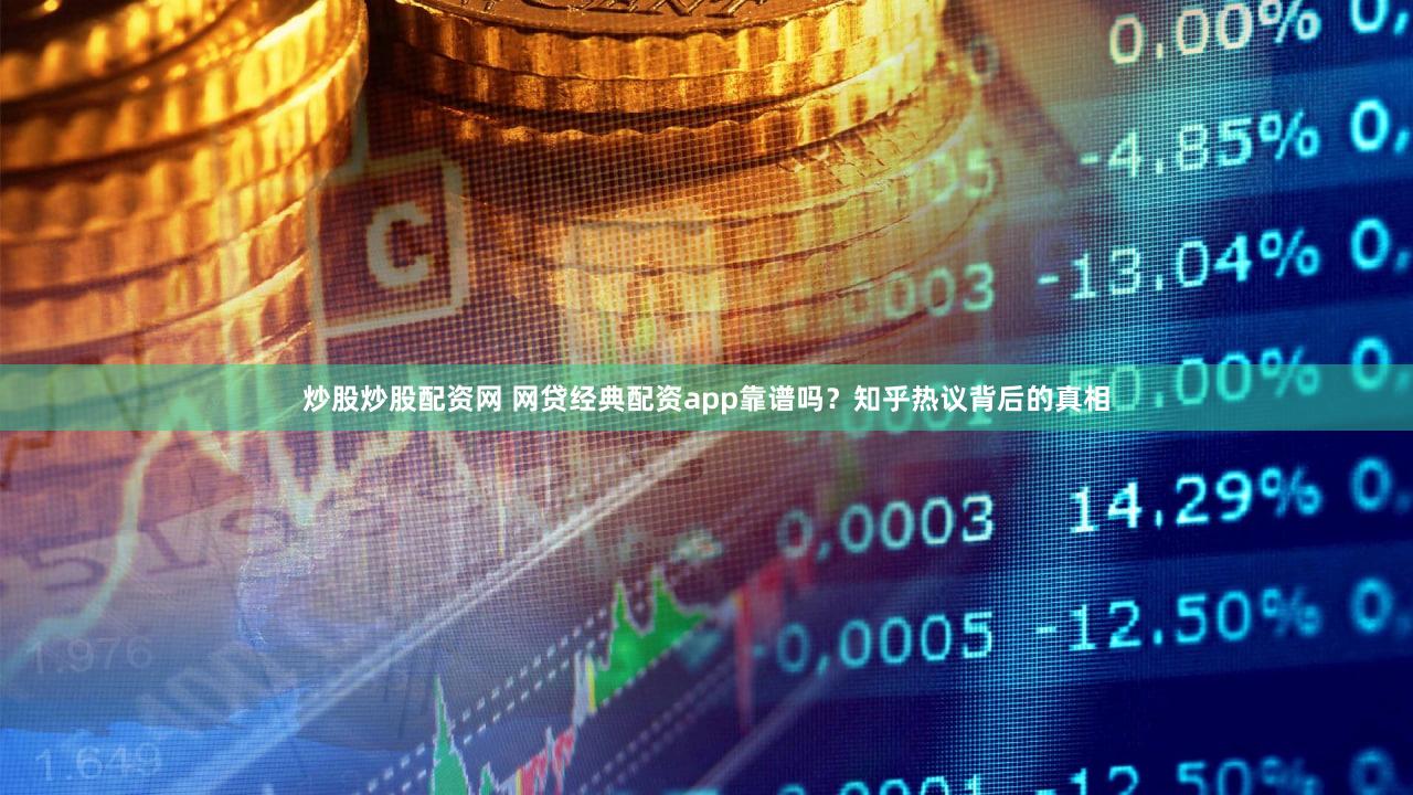 炒股炒股配资网 网贷经典配资app靠谱吗？知乎热议背后的真相