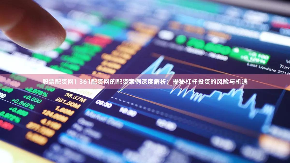 股票配资网1 361配资网的配资案例深度解析：揭秘杠杆投资的风险与机遇