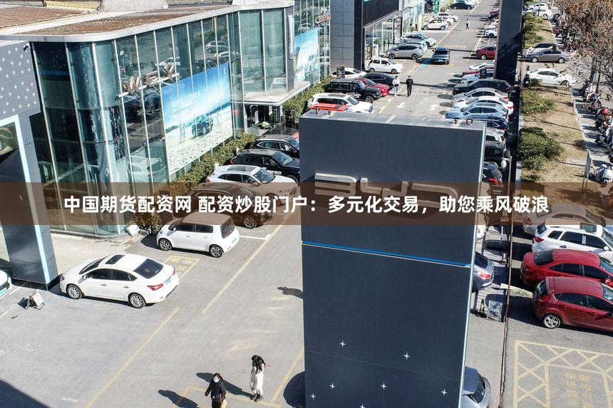 中国期货配资网 配资炒股门户：多元化交易，助您乘风破浪