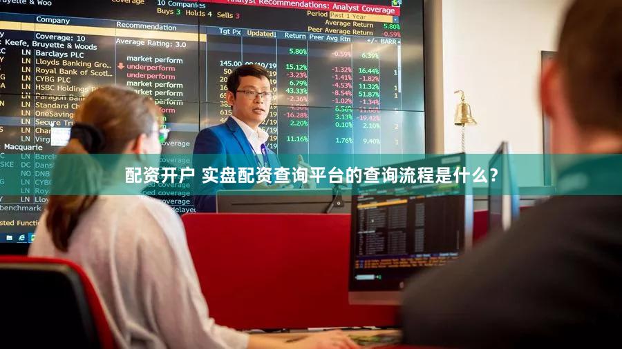 配资开户 实盘配资查询平台的查询流程是什么？
