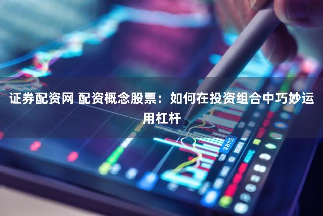 证券配资网 配资概念股票：如何在投资组合中巧妙运用杠杆