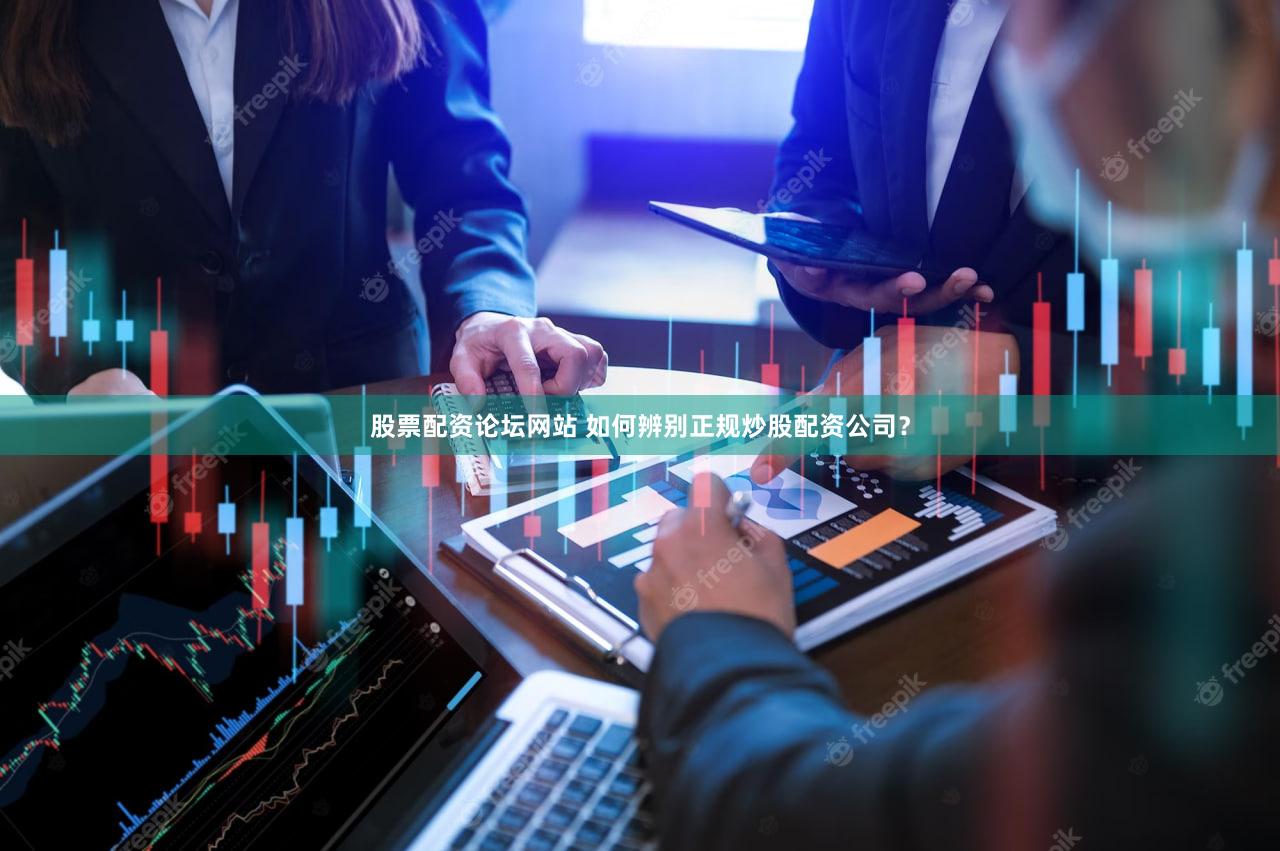 股票配资论坛网站 如何辨别正规炒股配资公司？