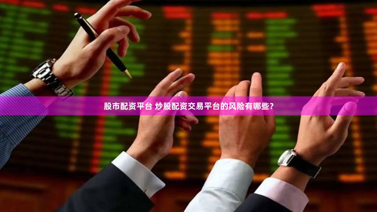 股市配资平台 炒股配资交易平台的风险有哪些？