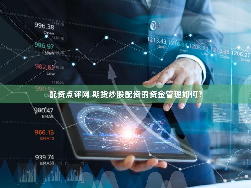 配资点评网 期货炒股配资的资金管理如何？