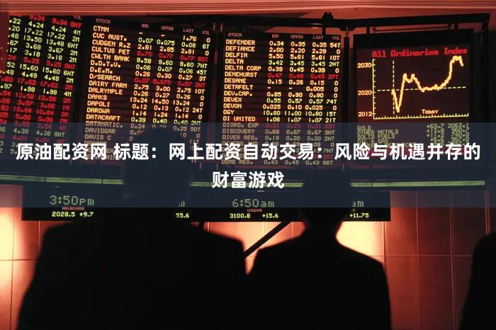 原油配资网 标题：网上配资自动交易：风险与机遇并存的财富游戏