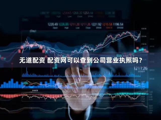 无道配资 配资网可以查到公司营业执照吗？