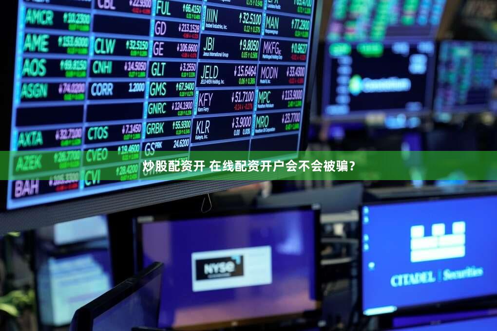 炒股配资开 在线配资开户会不会被骗？