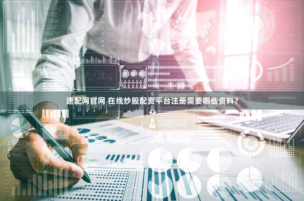 速配网官网 在线炒股配资平台注册需要哪些资料？
