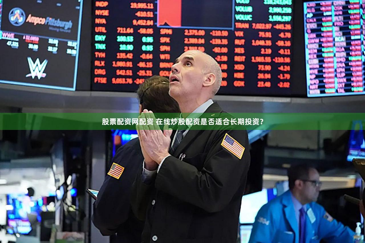 股票配资网配资 在线炒股配资是否适合长期投资？