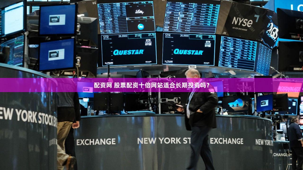 配资网 股票配资十倍网站适合长期投资吗？