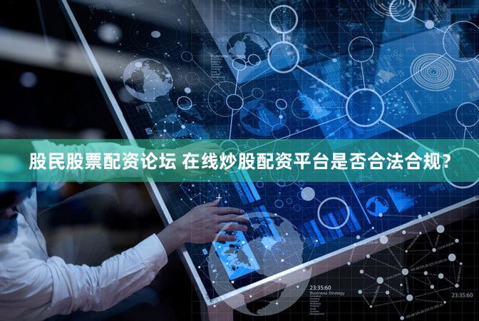 股民股票配资论坛 在线炒股配资平台是否合法合规？