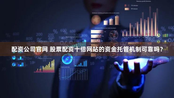 配资公司官网 股票配资十倍网站的资金托管机制可靠吗？