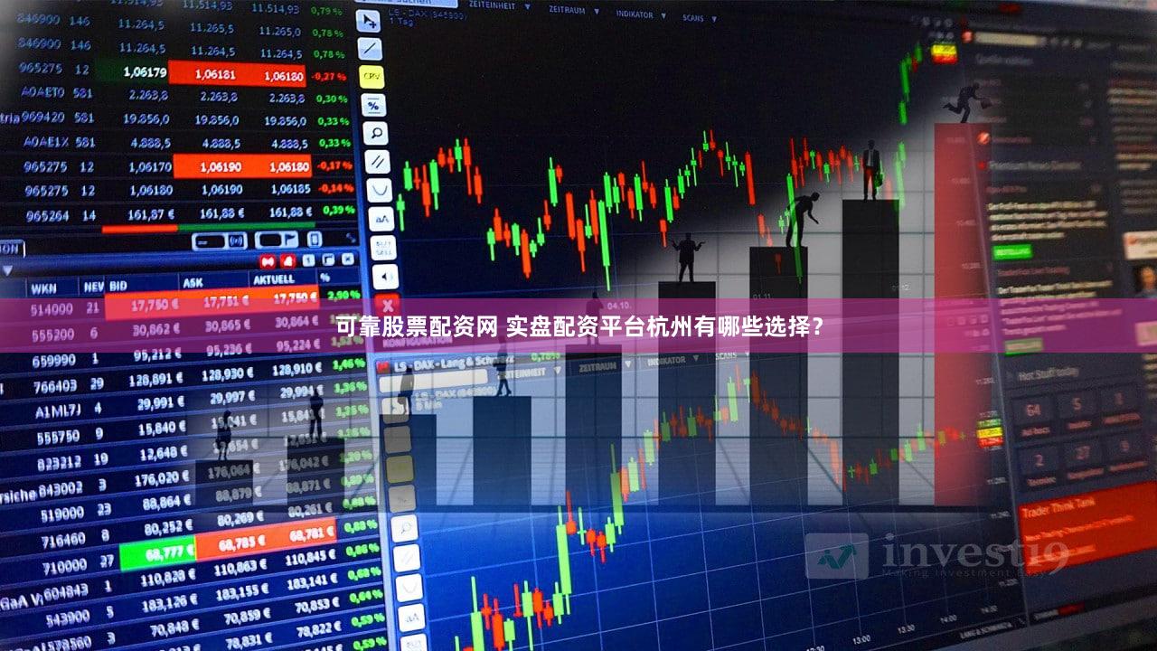 可靠股票配资网 实盘配资平台杭州有哪些选择？