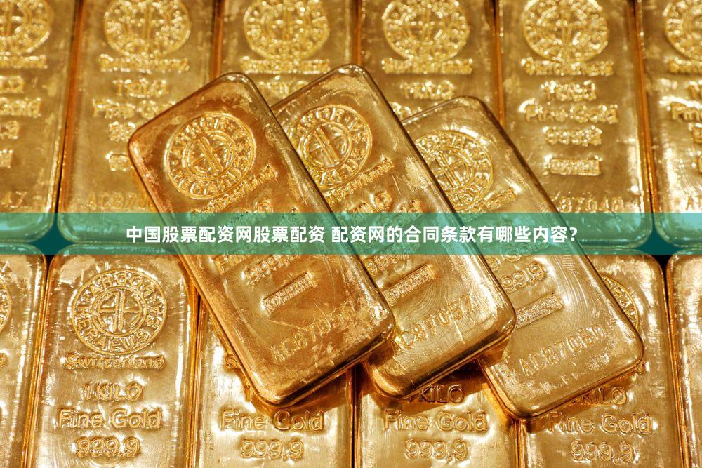 中国股票配资网股票配资 配资网的合同条款有哪些内容？