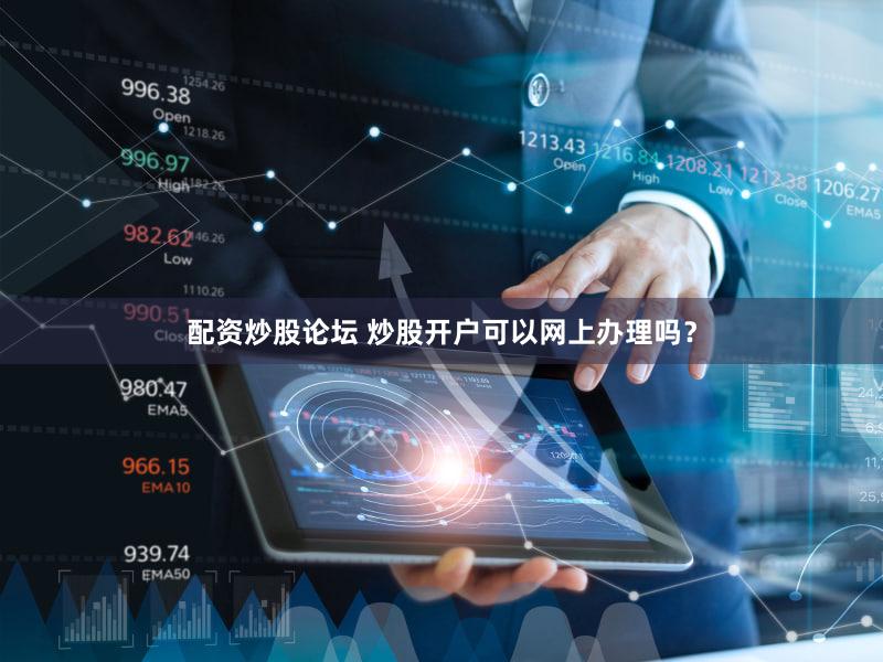 配资炒股论坛 炒股开户可以网上办理吗？