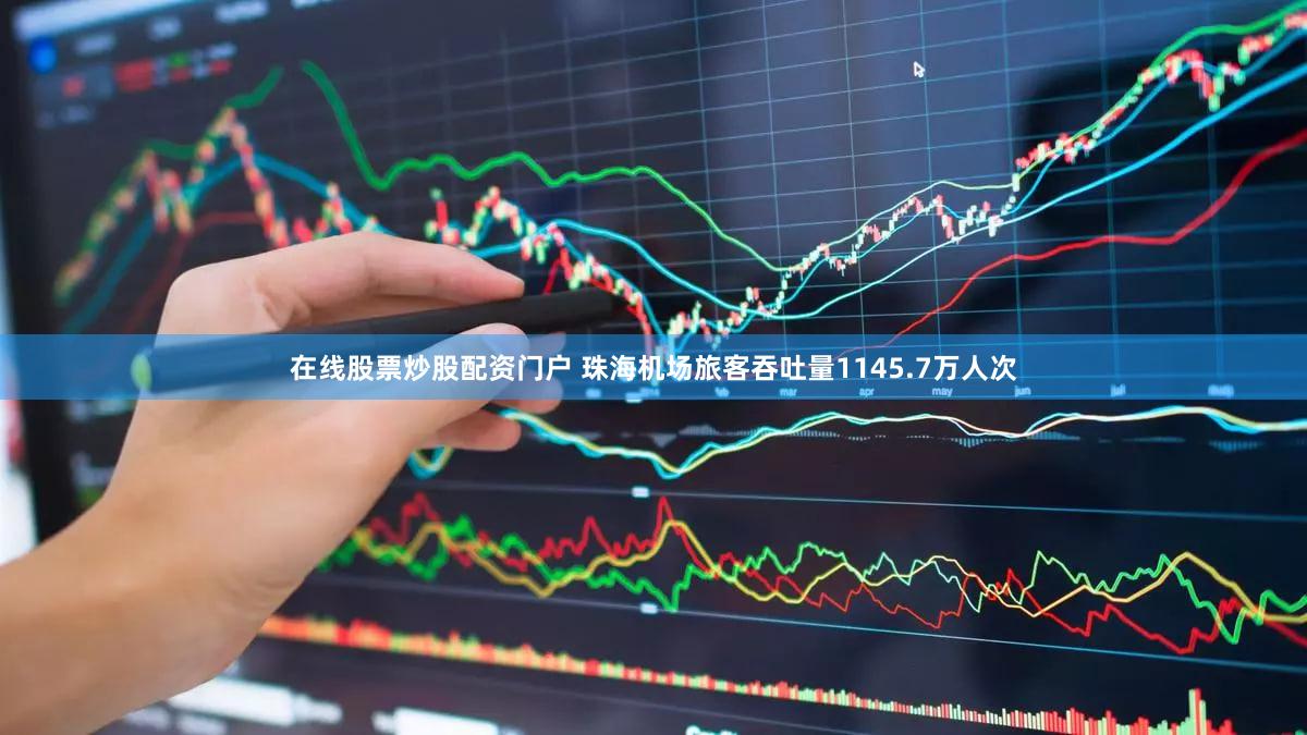 在线股票炒股配资门户 珠海机场旅客吞吐量1145.7万人次