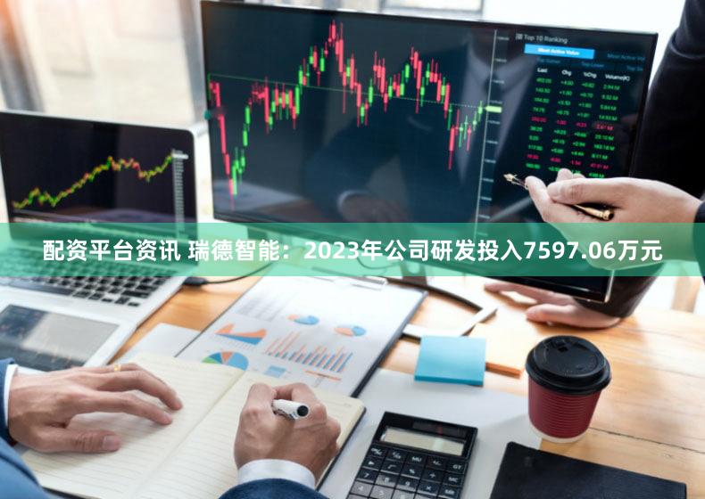 配资平台资讯 瑞德智能：2023年公司研发投入7597.06万元