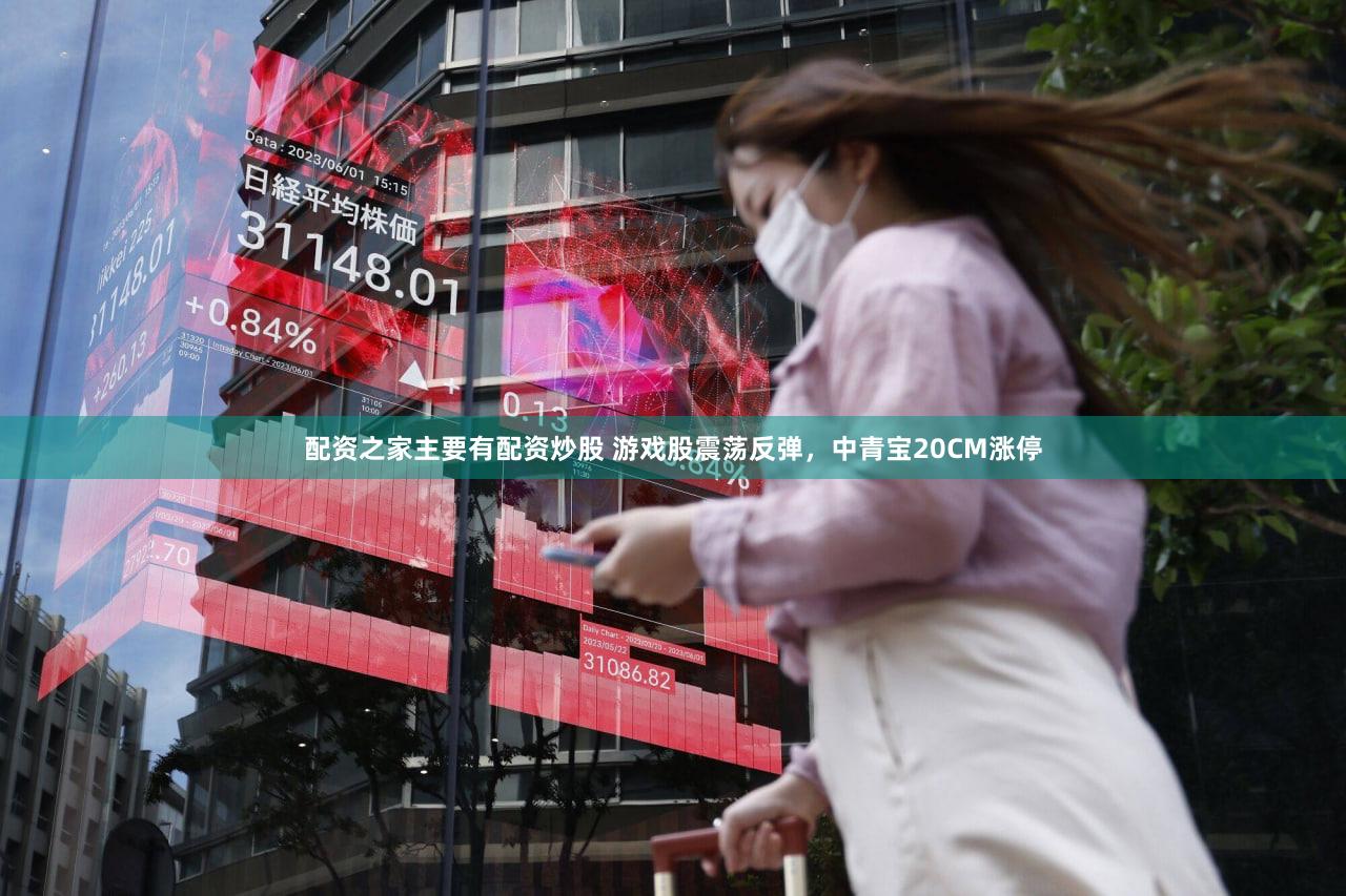配资之家主要有配资炒股 游戏股震荡反弹，中青宝20CM涨停
