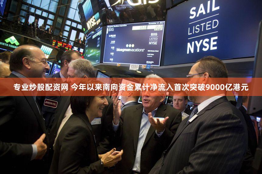 专业炒股配资网 今年以来南向资金累计净流入首次突破9000亿港元